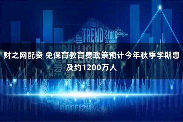 财之网配资 免保育教育费政策预计今年秋季学期惠及约1200万人