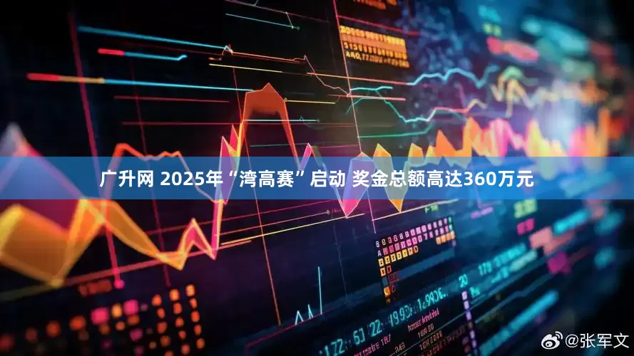 广升网 2025年“湾高赛”启动 奖金总额高达360万元