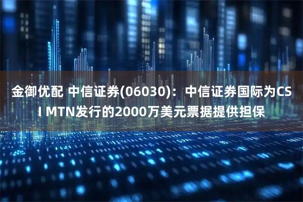 金御优配 中信证券(06030)：中信证券国际为CSI MTN发行的2000万美元票据提供担保