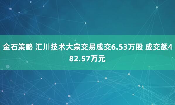 金石策略 汇川技术大宗交易成交6.53万股 成交额482.57万元
