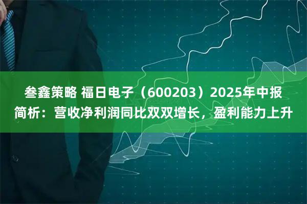 叁鑫策略 福日电子（600203）2025年中报简析：营收净利润同比双双增长，盈利能力上升