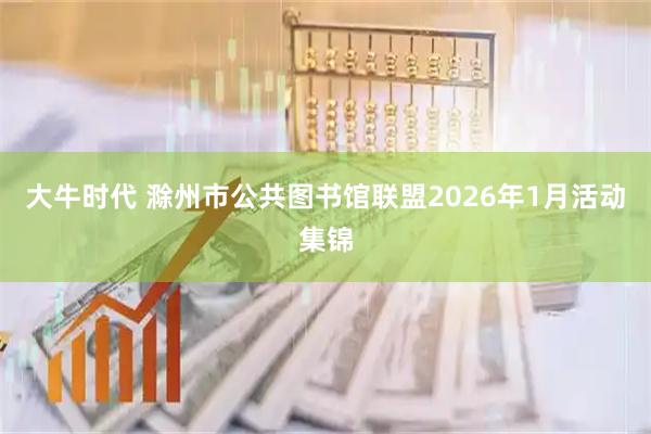 大牛时代 滁州市公共图书馆联盟2026年1月活动集锦